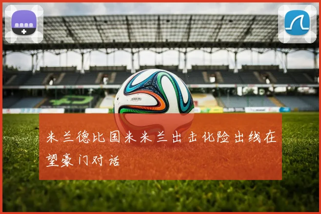 米兰德比国米米兰出击化险出线在望豪门对话