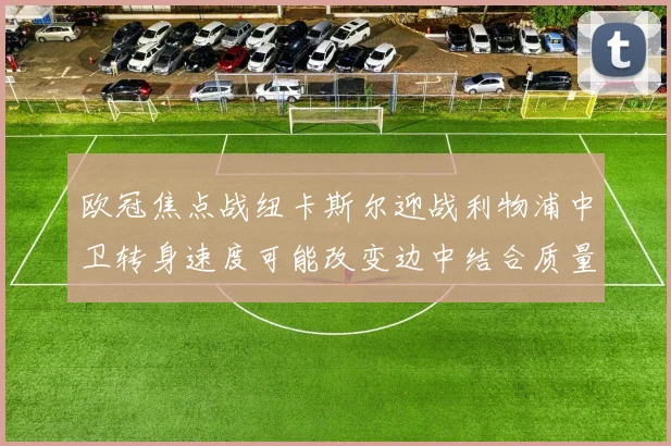 欧冠焦点战纽卡斯尔迎战利物浦中卫转身速度可能改变边中结合质量