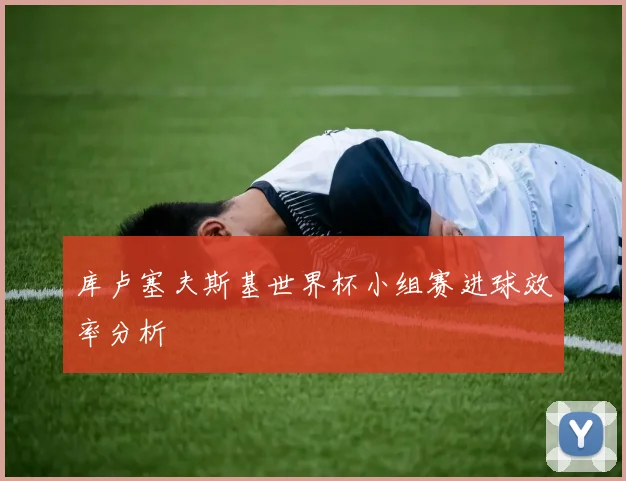 库卢塞夫斯基世界杯小组赛进球效率分析