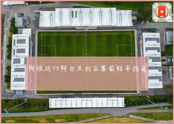 阿根廷vs阿尔及利亚赛前赔率指南