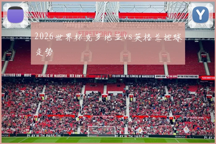 2026世界杯克罗地亚vs英格兰控球走势