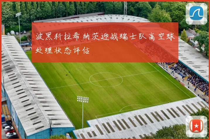 波黑科拉希纳茨迎战瑞士队高空球处理状态评估
