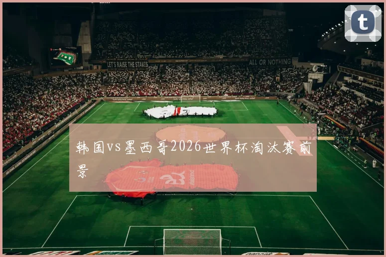 韩国vs墨西哥2026世界杯淘汰赛前景
