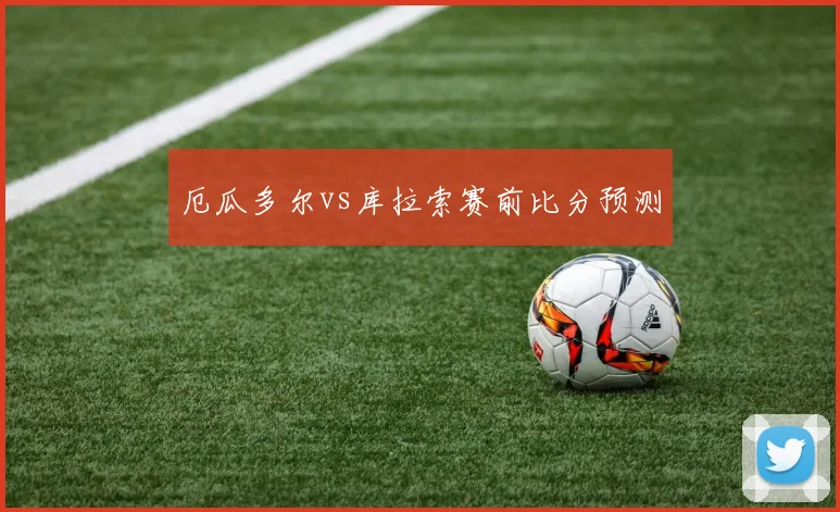厄瓜多尔vs库拉索赛前比分预测