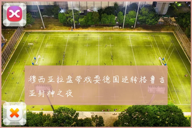 穆西亚拉盘带戏耍德国逆转格鲁吉亚封神之夜