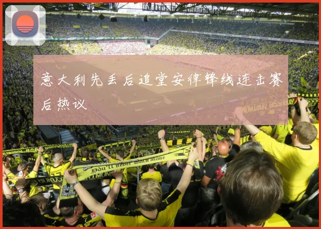 意大利先丢后追堂安律锋线连击赛后热议
