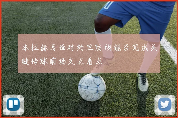 本拉赫马面对约旦防线能否完成关键传球前场支点看点