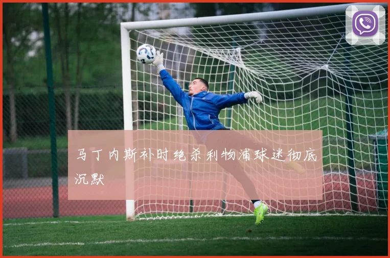 马丁内斯补时绝杀利物浦球迷彻底沉默