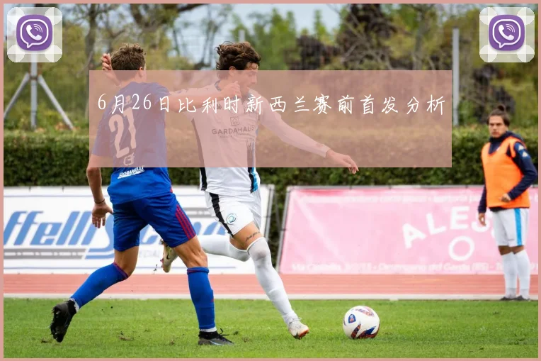 6月26日比利时新西兰赛前首发分析