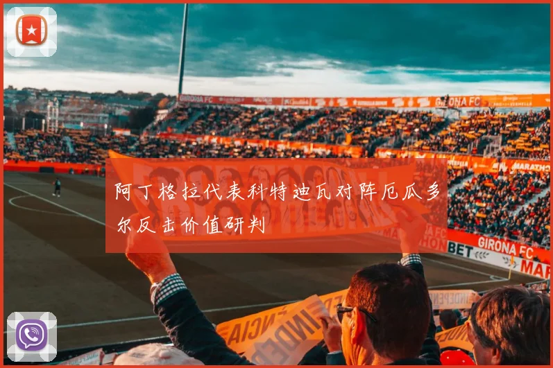 阿丁格拉代表科特迪瓦对阵厄瓜多尔反击价值研判
