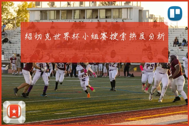 绍切克世界杯小组赛搜索热度分析