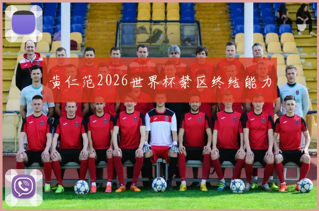 黄仁范2026世界杯禁区终结能力