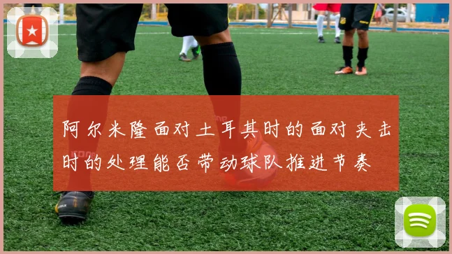 阿尔米隆面对土耳其时的面对夹击时的处理能否带动球队推进节奏