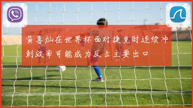 黄喜灿在世界杯面对捷克时连续冲刺效率可能成为反击主要出口