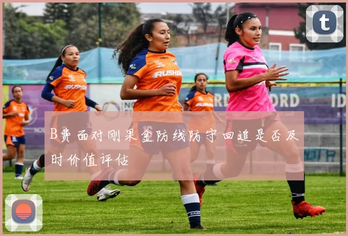 B费面对刚果金防线防守回追是否及时价值评估