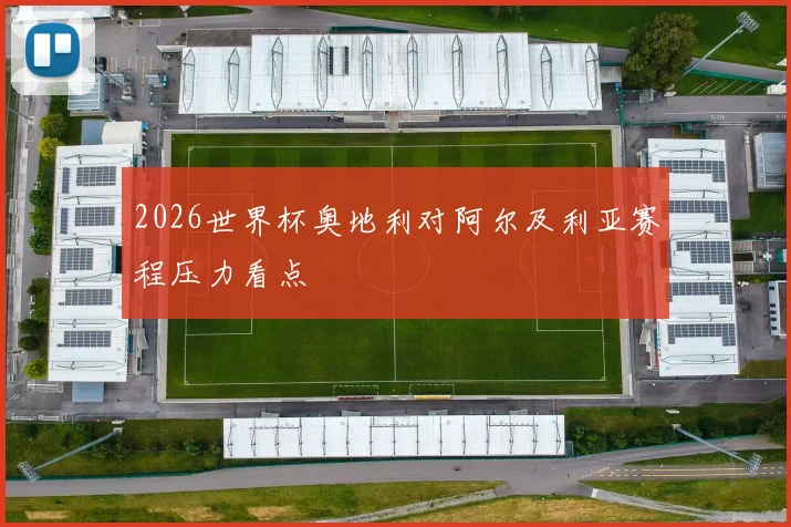 2026世界杯奥地利对阿尔及利亚赛程压力看点