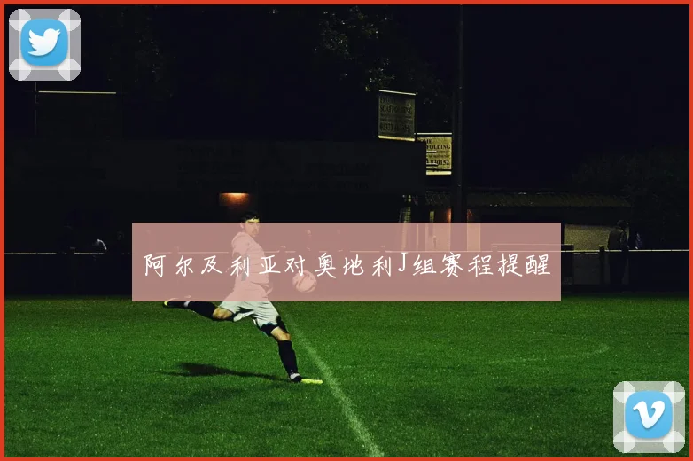 阿尔及利亚对奥地利J组赛程提醒