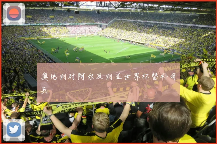 奥地利对阿尔及利亚世界杯替补奇兵