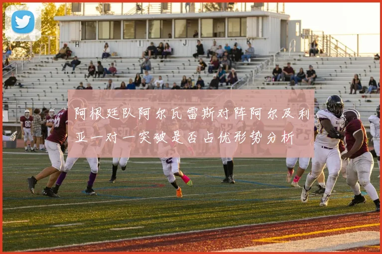 阿根廷队阿尔瓦雷斯对阵阿尔及利亚一对一突破是否占优形势分析