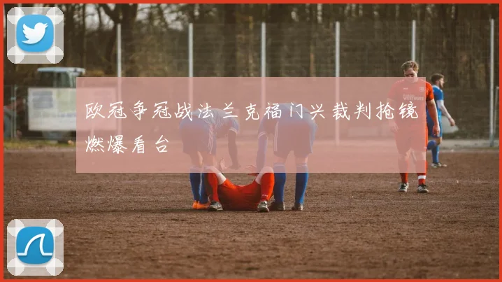 欧冠争冠战法兰克福门兴裁判抢镜燃爆看台