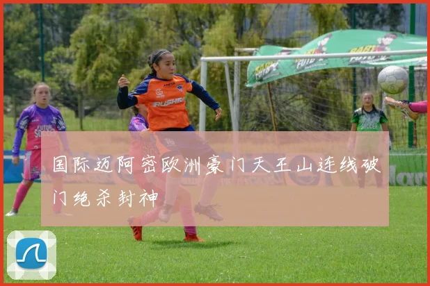 国际迈阿密欧洲豪门天王山连线破门绝杀封神