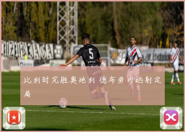 比利时完胜奥地利 德布劳内远射定局