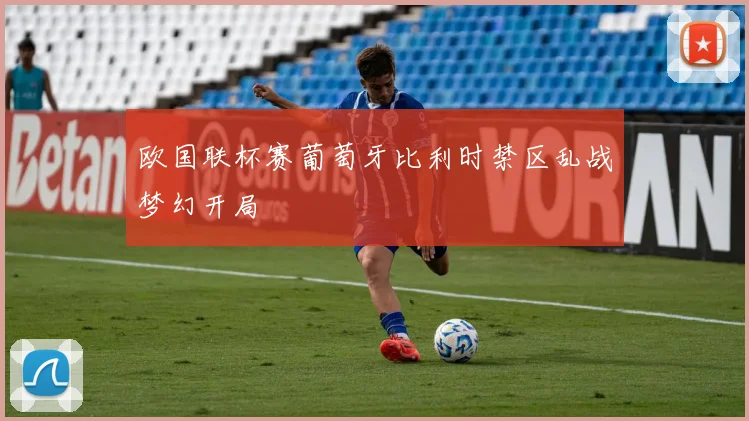 欧国联杯赛葡萄牙比利时禁区乱战梦幻开局