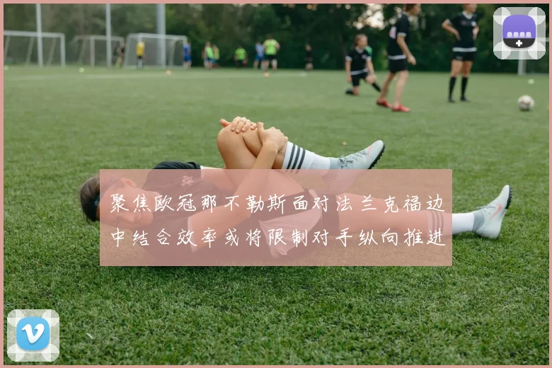 聚焦欧冠那不勒斯面对法兰克福边中结合效率或将限制对手纵向推进