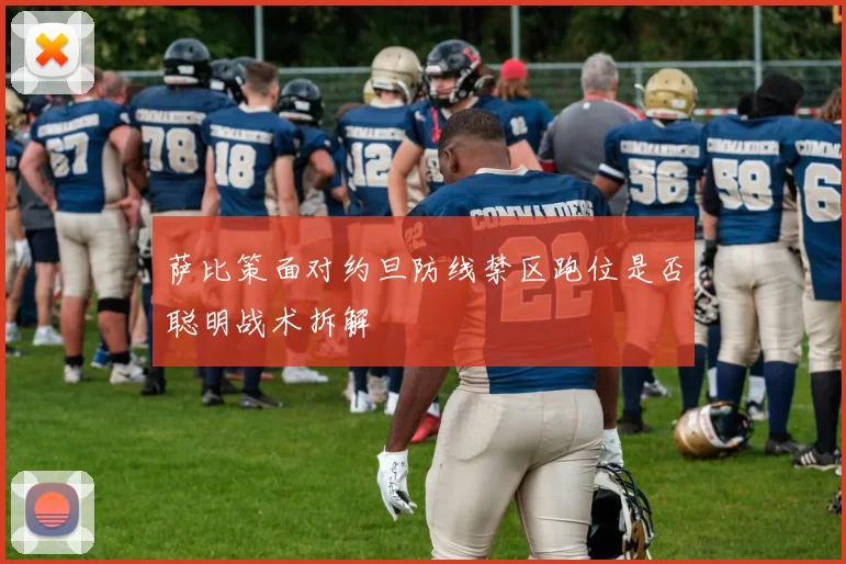 萨比策面对约旦防线禁区跑位是否聪明战术拆解