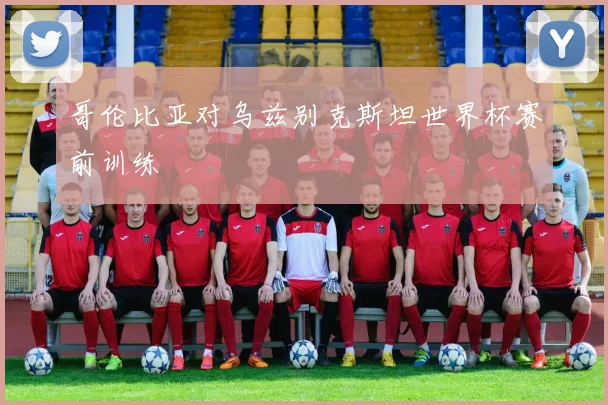 哥伦比亚对乌兹别克斯坦世界杯赛前训练