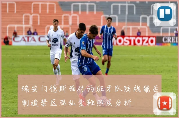 瑞安门德斯面对西班牙队防线能否制造禁区混乱金靴热度分析