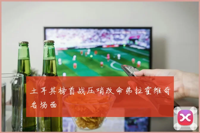 土耳其榜首战压哨改命弗拉霍维奇名场面