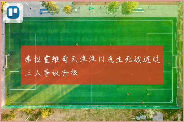 弗拉霍维奇天津津门虎生死战连过三人争议升级