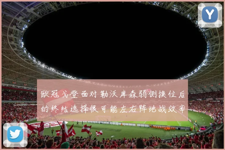 欧冠戈登面对勒沃库森弱侧换位后的终结选择很可能左右阵地战效率