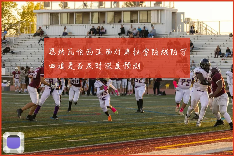 恩纳瓦伦西亚面对库拉索防线防守回追是否及时深度预测