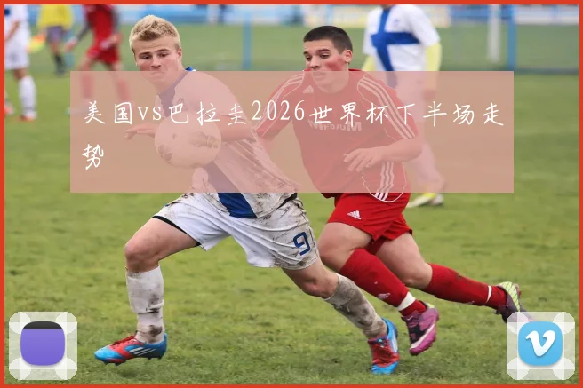 美国vs巴拉圭2026世界杯下半场走势