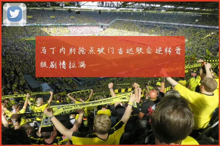 马丁内利抢点破门吉达联合逆转晋级剧情拉满
