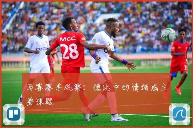 马赛赛季观察:德比中的情绪成主要课题
