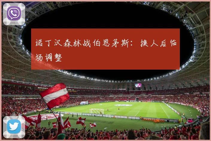 诺丁汉森林战伯恩茅斯:换人后临场调整