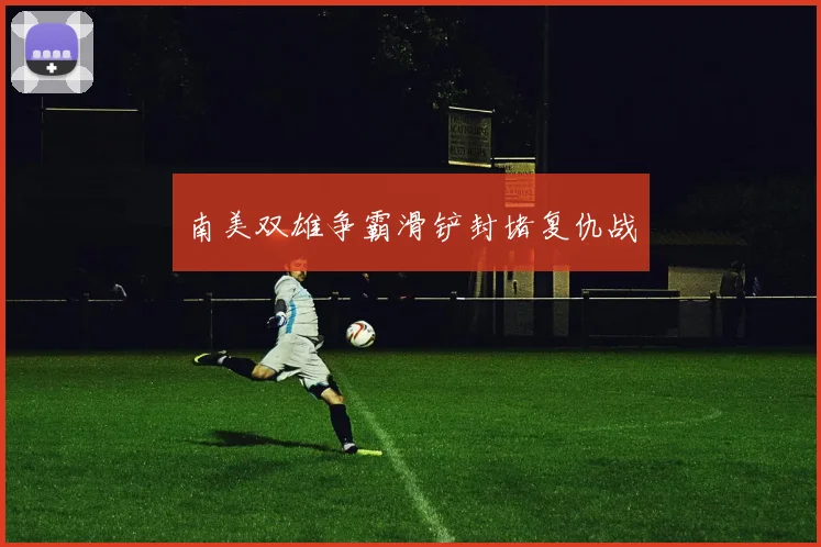 南美双雄争霸滑铲封堵复仇战