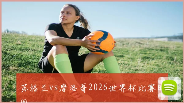 苏格兰vs摩洛哥2026世界杯比赛时间