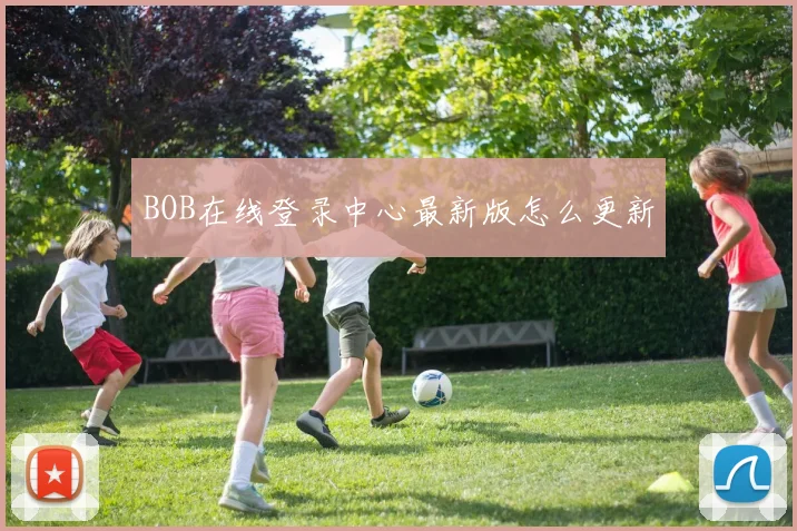BOB在线登录中心最新版怎么更新
