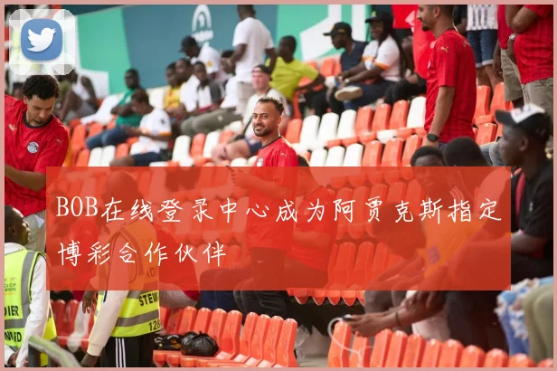 BOB在线登录中心成为阿贾克斯指定博彩合作伙伴