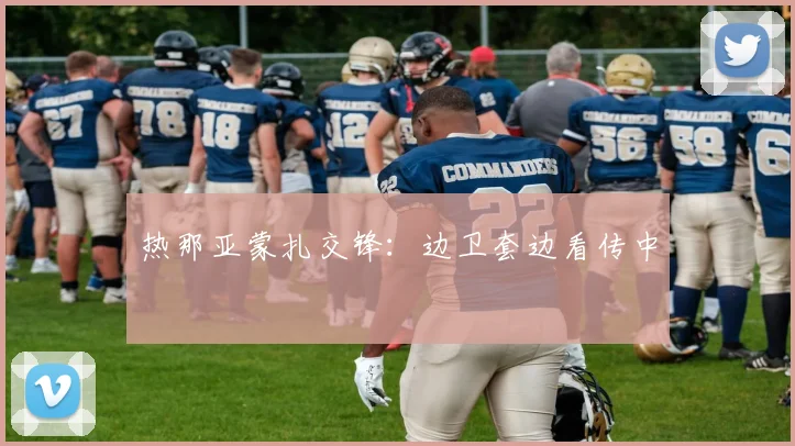 热那亚蒙扎交锋:边卫套边看传中