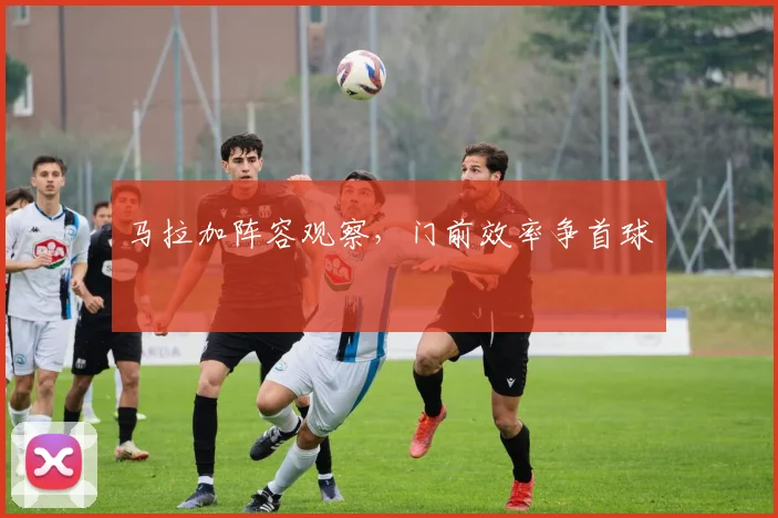 马拉加阵容观察,门前效率争首球