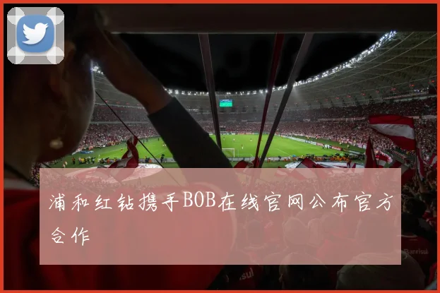 浦和红钻携手BOB在线官网公布官方合作