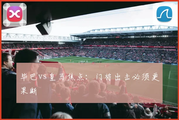 毕巴vs皇马焦点:门将出击必须更果断