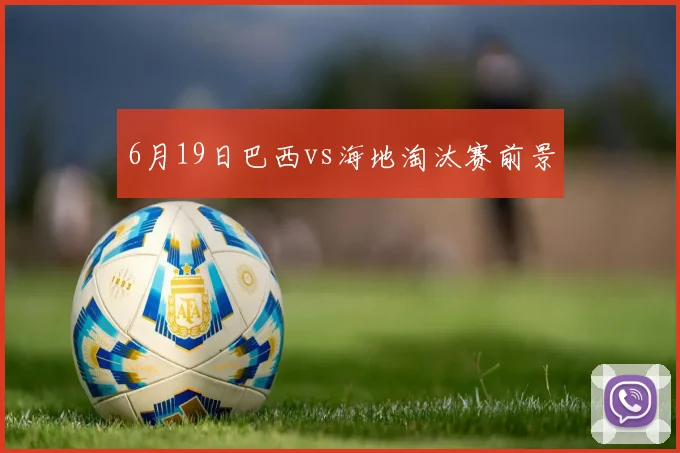 6月19日巴西vs海地淘汰赛前景